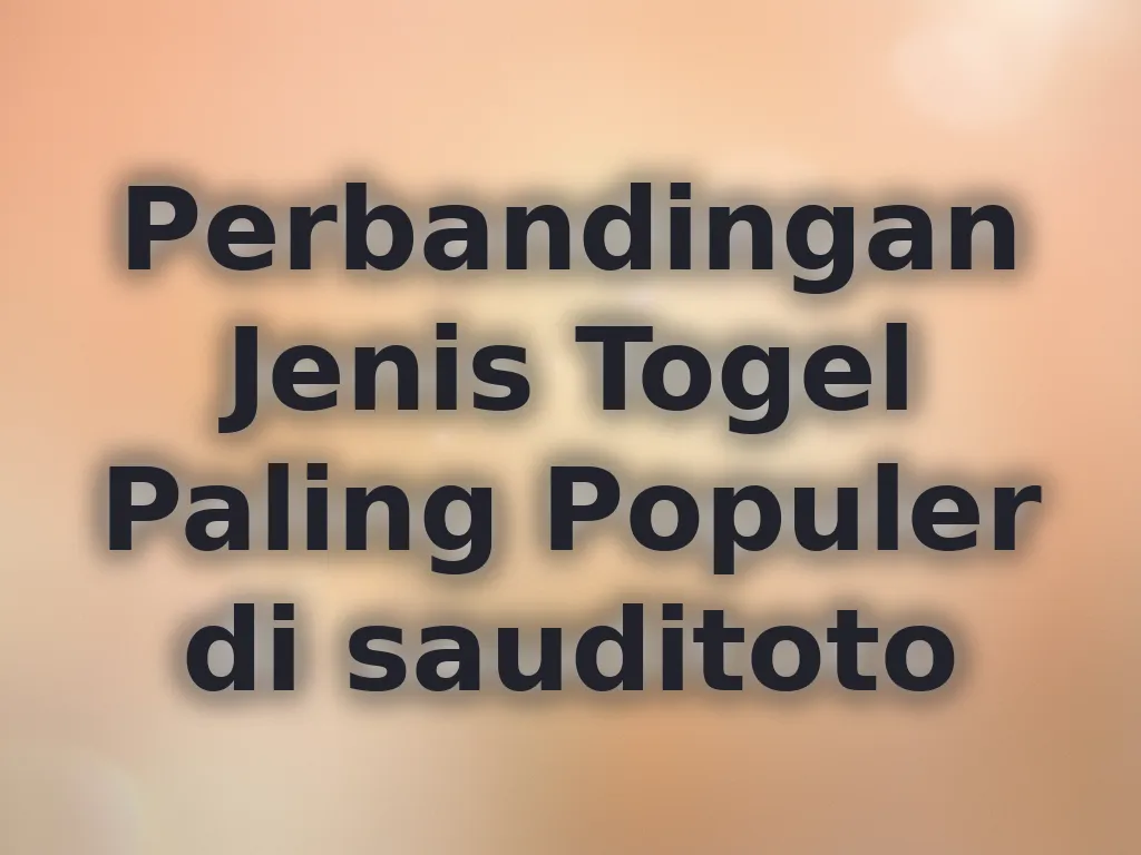Perbandingan Jenis Togel Paling Populer di sauditoto