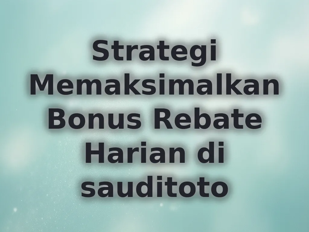 Strategi Memaksimalkan Bonus Rebate Harian di sauditoto