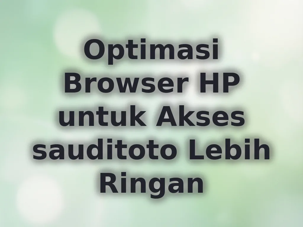Optimasi Browser HP untuk Akses sauditoto Lebih Ringan
