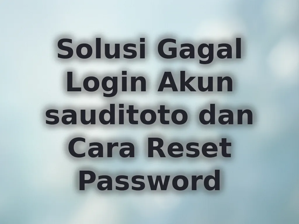 Solusi Gagal Login Akun sauditoto dan Cara Reset Password